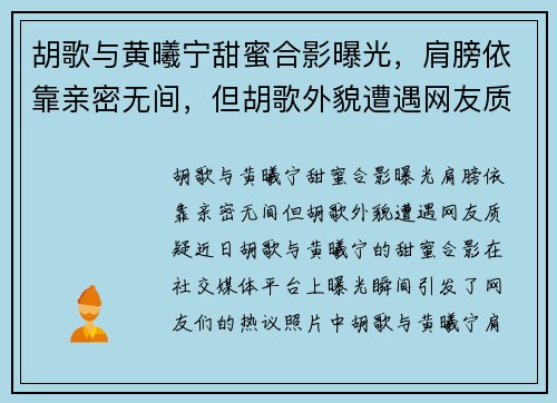 胡歌与黄曦宁甜蜜合影曝光，肩膀依靠亲密无间，但胡歌外貌遭遇网友质疑